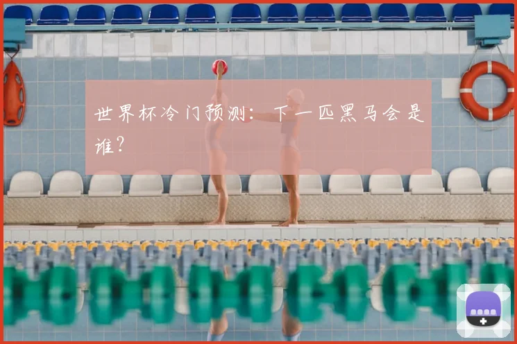 世界杯冷门预测：下一匹黑马会是谁？