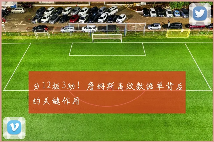 分12板3助！詹姆斯高效数据单背后的关键作用