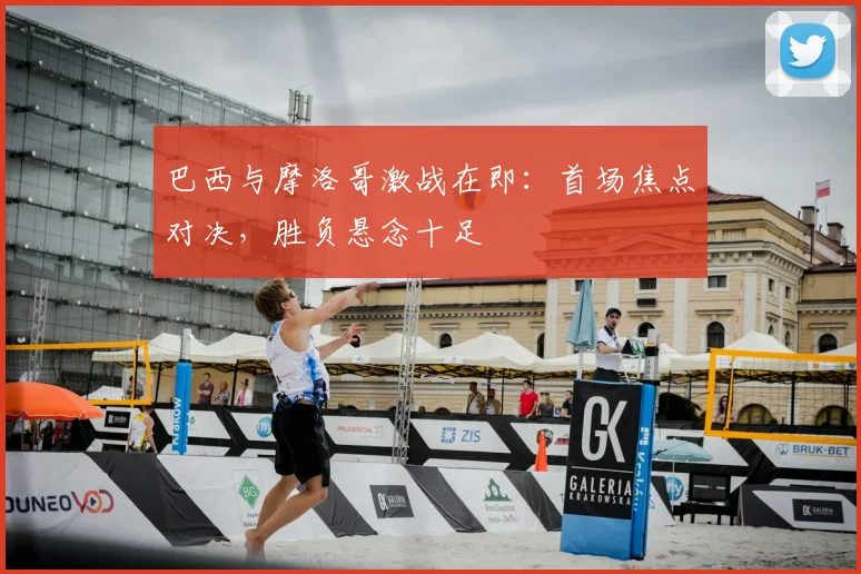 巴西与摩洛哥激战在即：首场焦点对决，胜负悬念十足