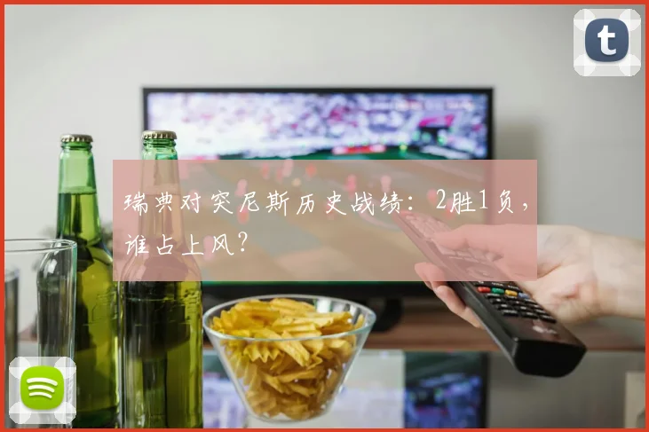 瑞典对突尼斯历史战绩：2胜1负，谁占上风？