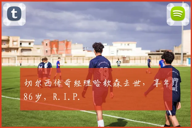 切尔西传奇经理哈钦森去世，享年86岁，R.I.P.