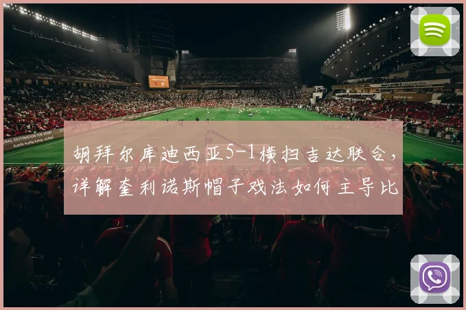 胡拜尔库迪西亚5-1横扫吉达联合，详解奎利诺斯帽子戏法如何主导比赛