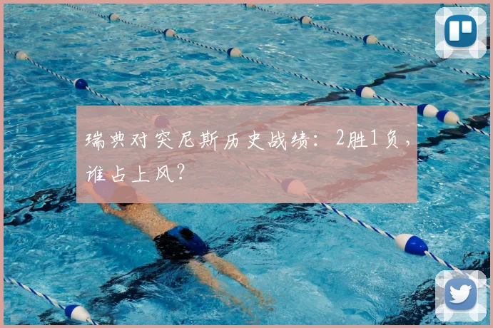 瑞典对突尼斯历史战绩:2胜1负,谁占上风?